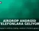AirDrop Android Telefonlara Geliyor: Destekleyen Modeller Açıklandı