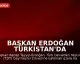 Başkan Erdoğan Türkistan'da