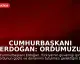 Cumhurbaşkanı Erdoğan: Ordumuzu Güçlü ve Donanımlı Tutmalıyız