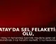 Hatay'da Sel Felaketi: 3 Ölü, 2 Kayıp