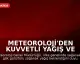 Meteoroloji'den Kuvvetli Yağış ve Fırtına Uyarısı: Yurt Genelinde Sağanak Etkili Olacak