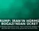 Trump: İran'ın Hürmüz Boğazı'ndan Ücret Almasına İzin Vermeyeceğiz