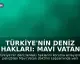 Türkiye'nin Deniz Hakları: Mavi Vatan Doktrini ve Yeni Yasal Düzenlemeler