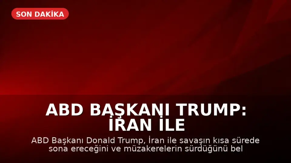 ABD Başkanı Trump: İran ile Savaş Kısa Sürede Bitecek