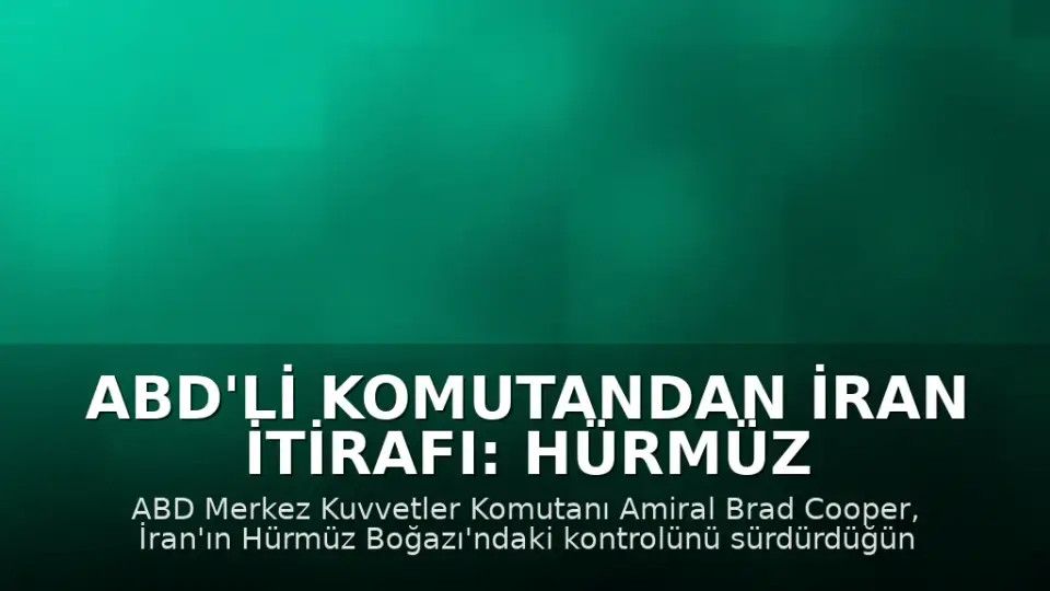 ABD'li Komutandan İran İtirafı: Hürmüz Boğazı Kontrolü Hala İran'da
