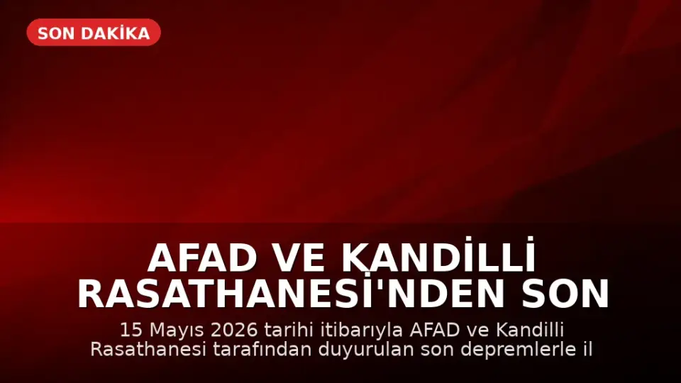 AFAD ve Kandilli Rasathanesi'nden Son Depremler Açıklaması: 15 Mayıs 2026