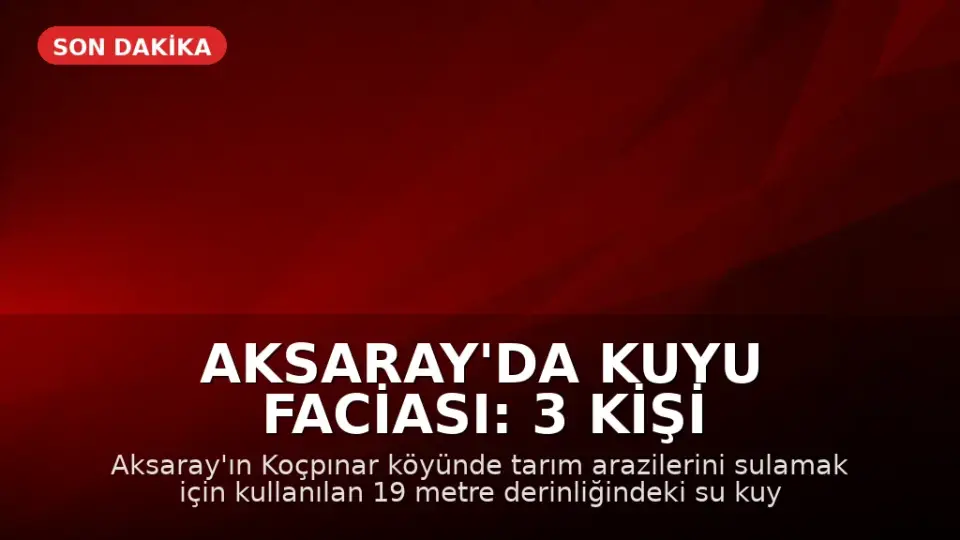 Aksaray'da Kuyu Faciası: 3 Kişi Hayatını Kaybetti, 1 Yaralı