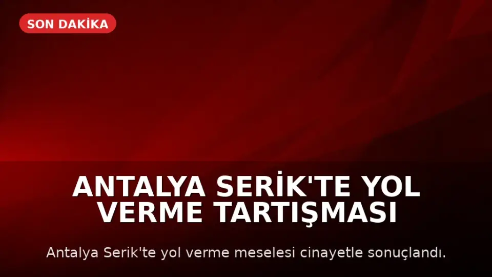 Antalya Serik'te Yol Verme Tartışması Silahlı Kavgaya Dönüştü: 3 Kişi Hayatını Kaybetti