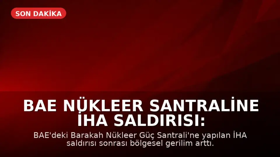 BAE Nükleer Santraline İHA Saldırısı: Bölgesel Gerilim Tırmanıyor
