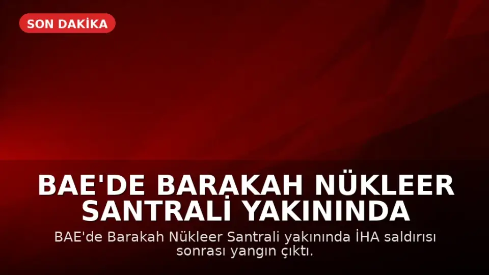 BAE'de Barakah Nükleer Santrali Yakınında İHA Saldırısı Sonrası Yangın Çıktı