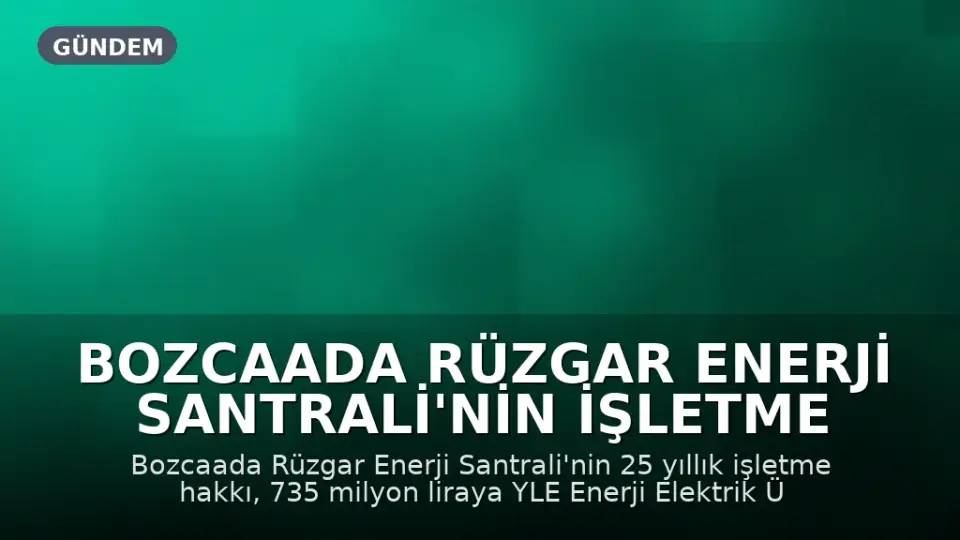 Bozcaada Rüzgar Enerji Santrali'nin İşletme Hakkı 735 Milyon Liraya Özelleştirildi