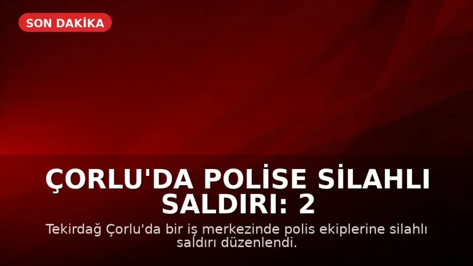 Çorlu'da Polise Silahlı Saldırı: 2 Polis Memuru Ağır Yaralandı