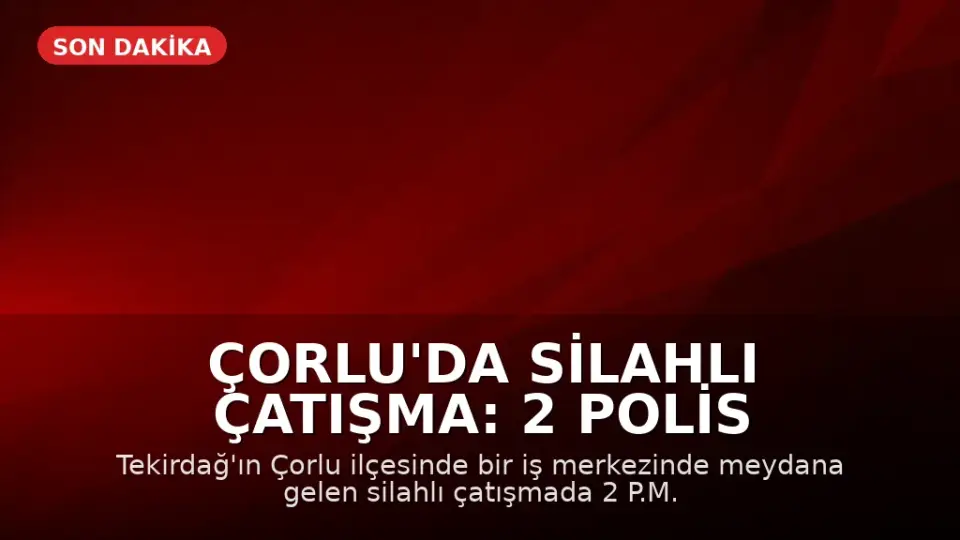 Çorlu'da Silahlı Çatışma: 2 Polis Memuru Ağır Yaralandı