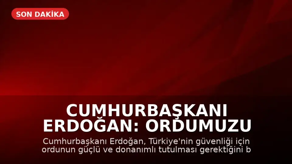Cumhurbaşkanı Erdoğan: Ordumuzu Güçlü ve Donanımlı Tutmalıyız