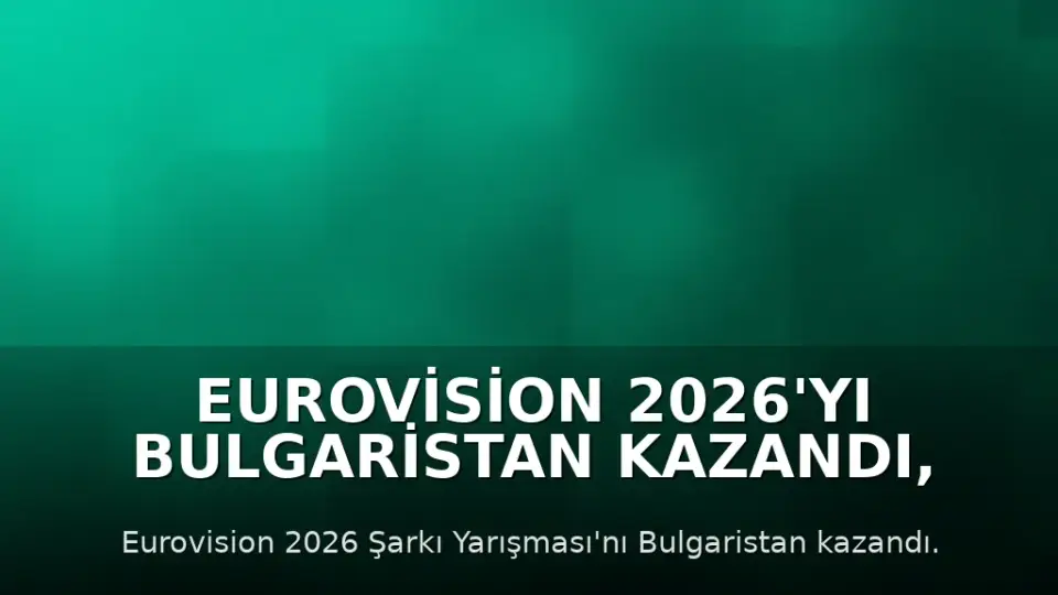 Eurovision 2026'yı Bulgaristan Kazandı, İsrail'in Katılımı Protesto Edildi