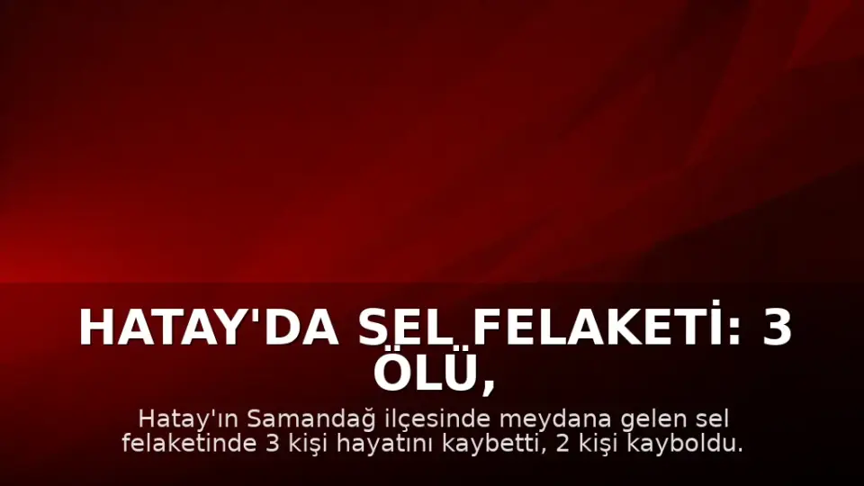 Hatay'da Sel Felaketi: 3 Ölü, 2 Kayıp