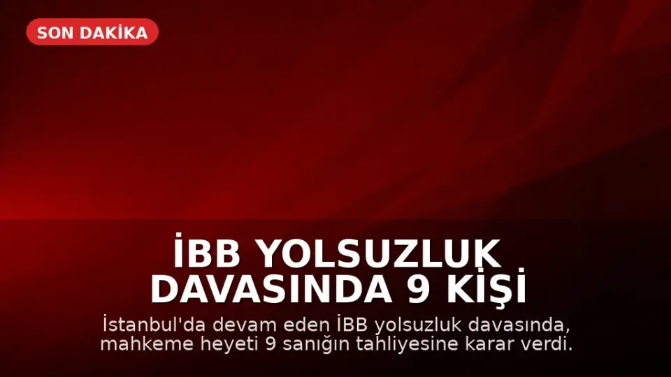 İBB Yolsuzluk Davasında 9 Kişi Hakkında Tahliye Kararı