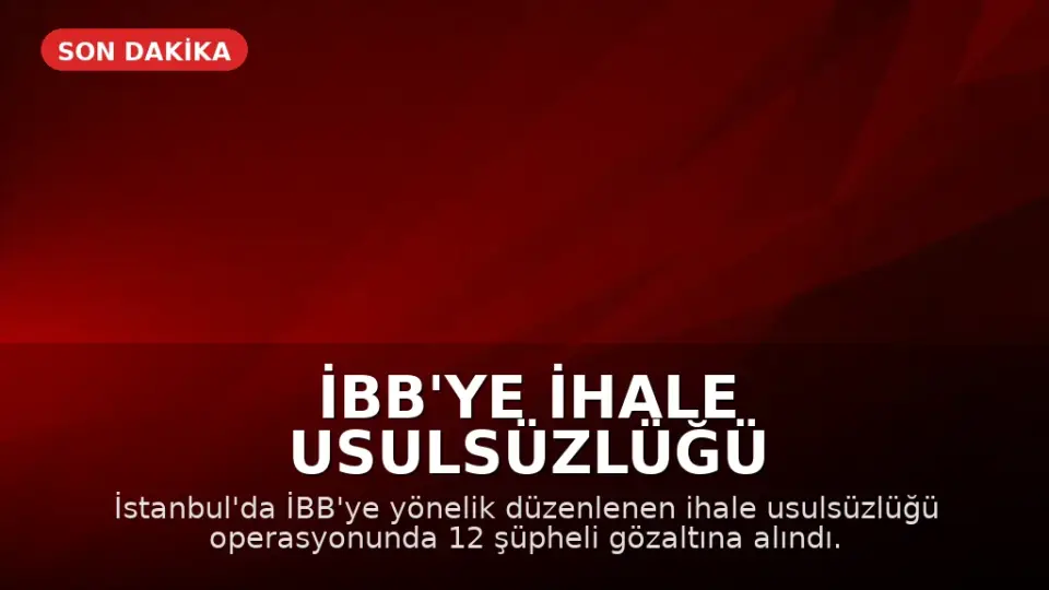 İBB'ye İhale Usulsüzlüğü Operasyonu: 12 Şüpheli Gözaltına Alındı