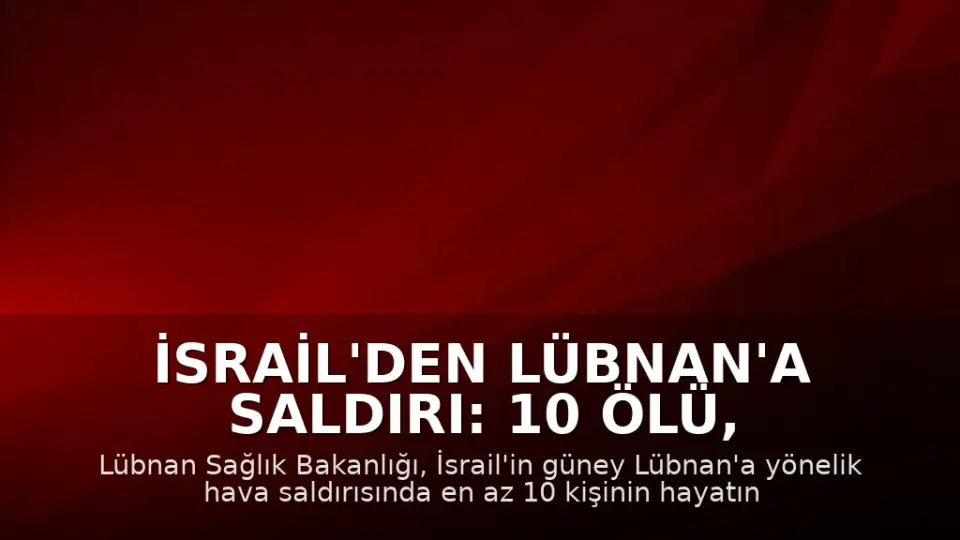 İsrail'den Lübnan'a Saldırı: 10 Ölü, 3 Yaralı