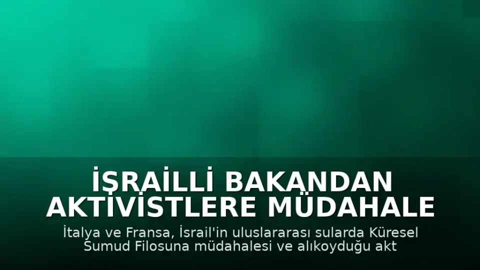 İsrailli Bakandan Aktivistlere Müdahale Sonrası İtalya ve Fransa'dan Tepki: Büyükelçiler Çağrıldı