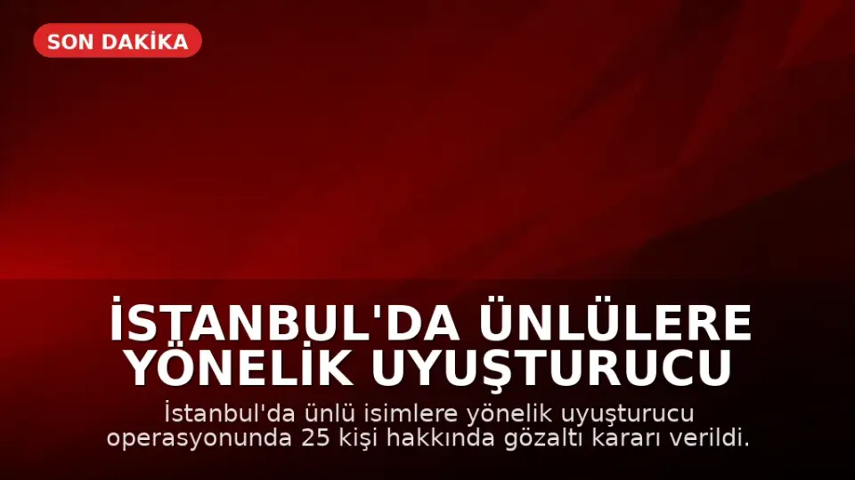 İstanbul'da Ünlülere Yönelik Uyuşturucu Operasyonu: 25 Gözaltı Kararı