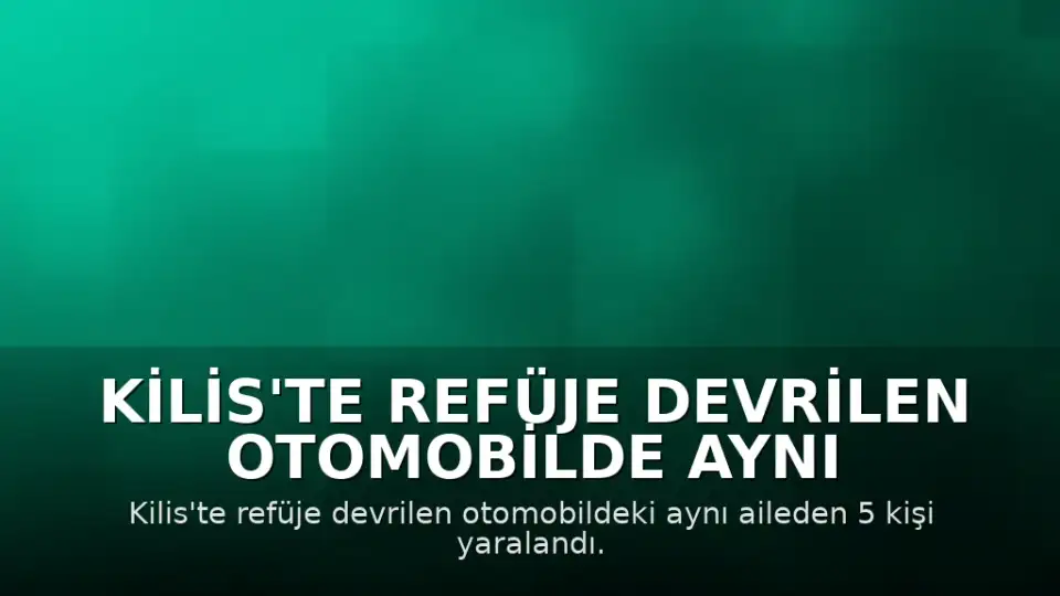 Kilis'te Refüje Devrilen Otomobilde Aynı Aileden 5 Kişi Yaralandı