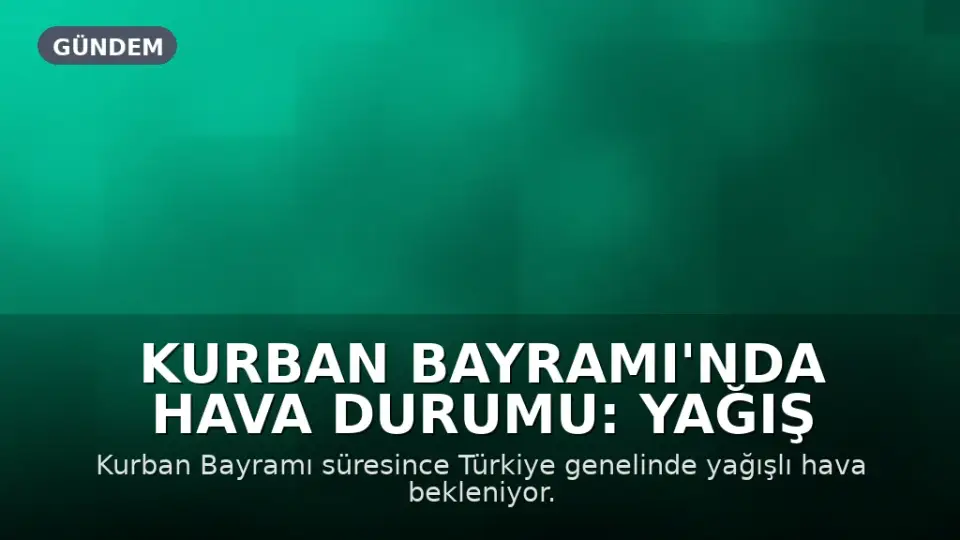 Kurban Bayramı'nda Hava Durumu: Yağış Beklentisi ve Sıcaklık Tahminleri