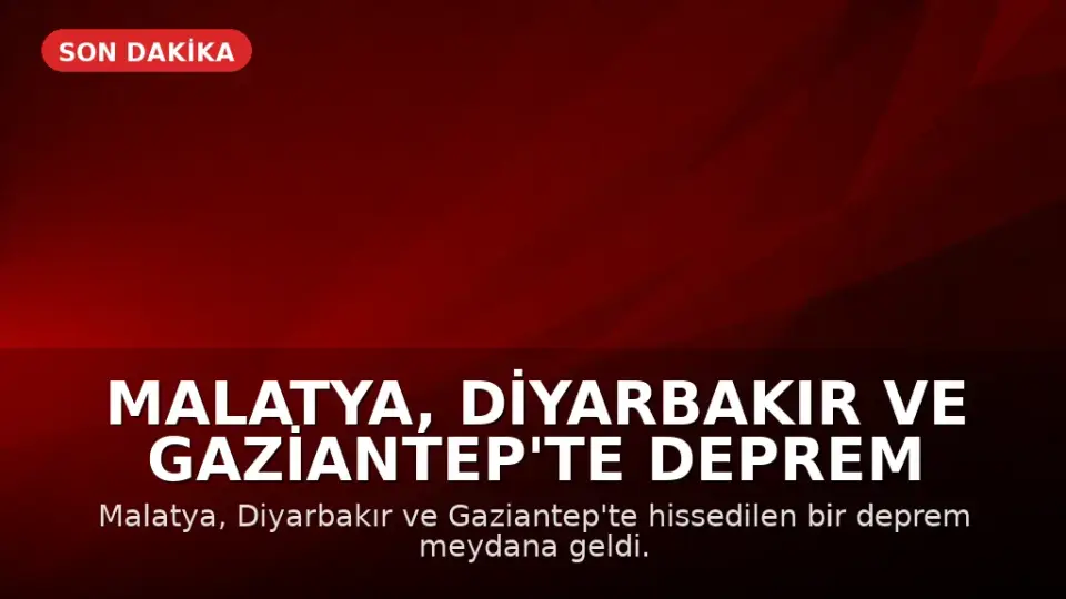 Malatya, Diyarbakır ve Gaziantep'te Deprem Meydana Geldi