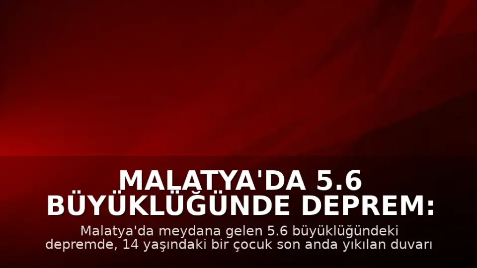 Malatya'da 5.6 Büyüklüğünde Deprem: Bir Çocuk Son Anda Kurtarıldı
