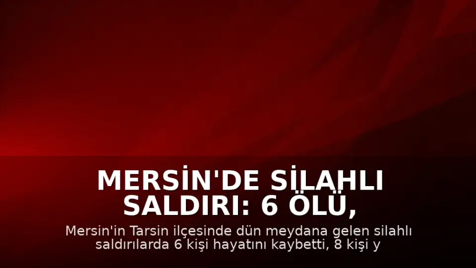 Mersin'de Silahlı Saldırı: 6 Ölü, 8 Yaralı