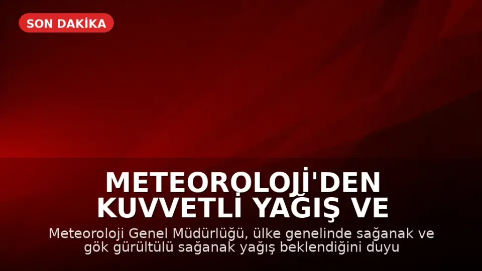 Meteoroloji'den Kuvvetli Yağış ve Fırtına Uyarısı: Yurt Genelinde Sağanak Etkili Olacak