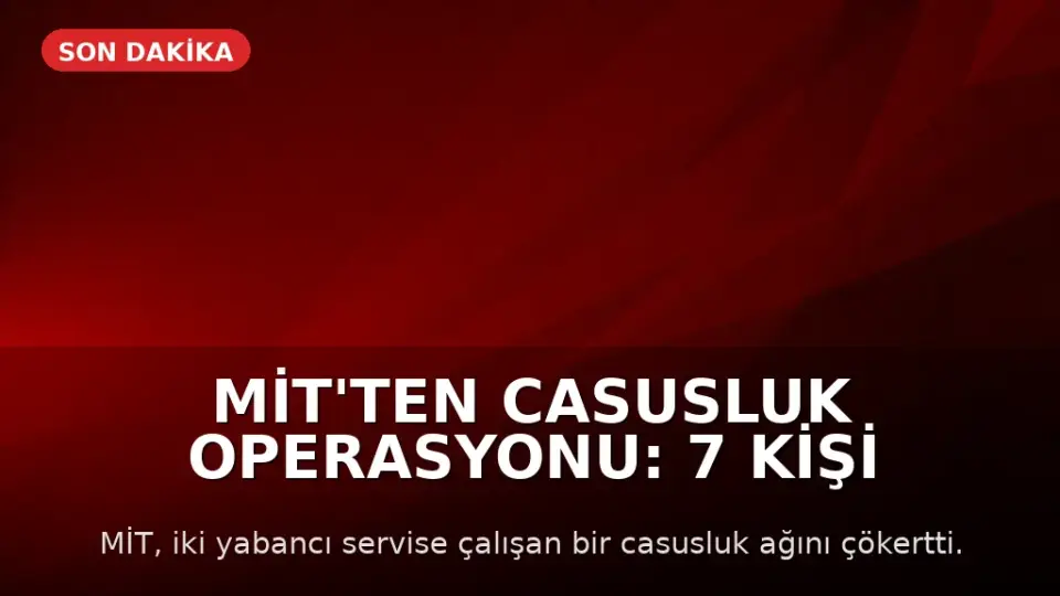 MİT'ten Casusluk Operasyonu: 7 Kişi Tutuklandı