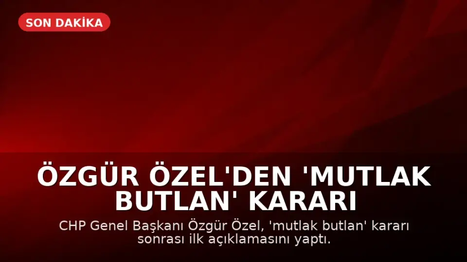 Özgür Özel'den 'Mutlak Butlan' Kararı Sonrası İlk Açıklama: Mücadele Vadediyorum