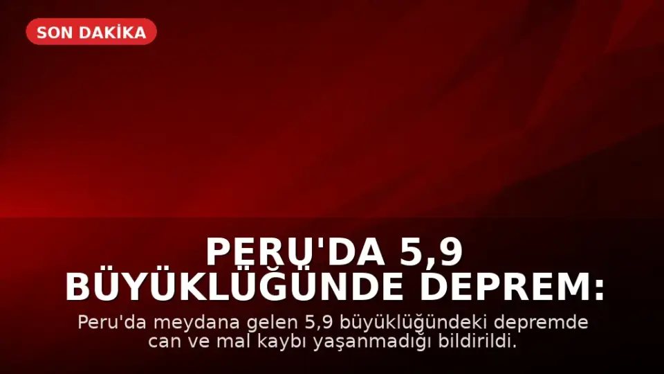 Peru'da 5,9 Büyüklüğünde Deprem: Can ve Mal Kaybı Yaşanmadı