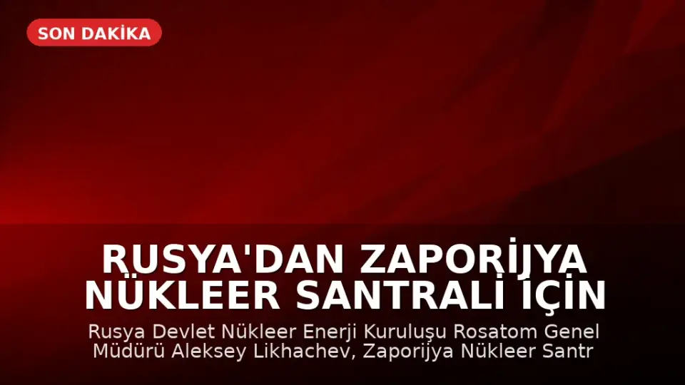 Rusya'dan Zaporijya Nükleer Santrali İçin Tehlike Uyarısı