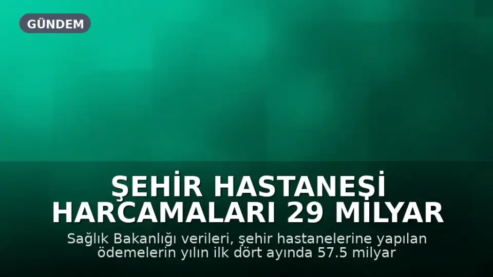 Şehir Hastanesi Harcamaları 29 Milyar TL'ye Ulaştı