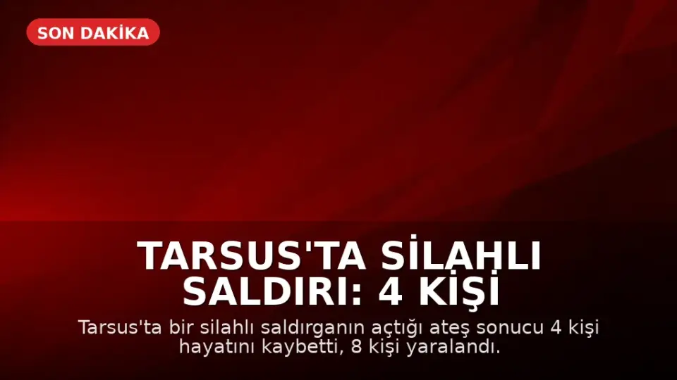 Tarsus'ta Silahlı Saldırı: 4 Kişi Hayatını Kaybetti, 8 Yaralandı