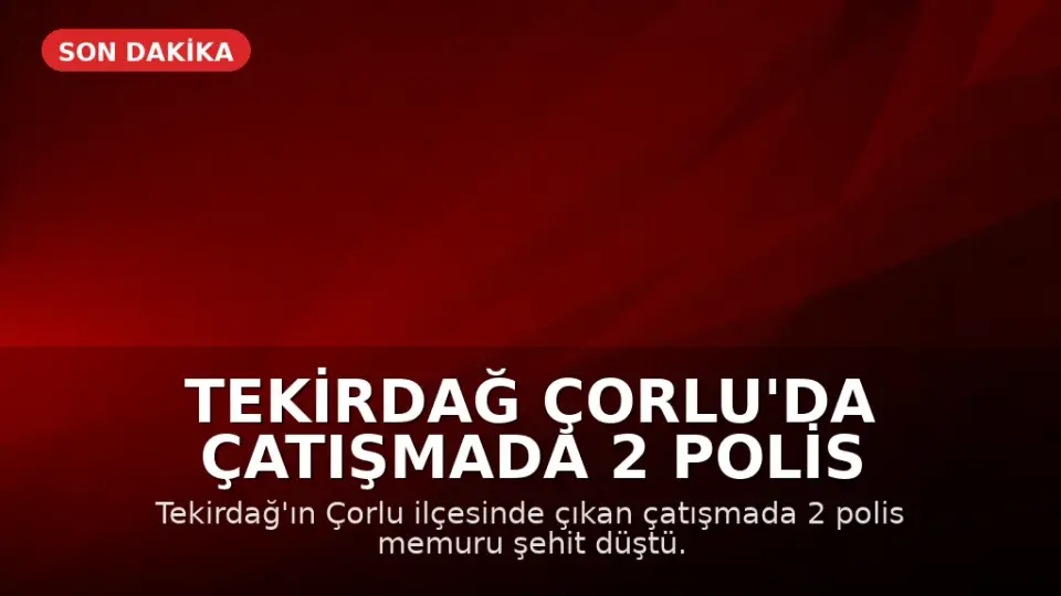Tekirdağ Çorlu'da Çatışmada 2 Polis Şehit Oldu