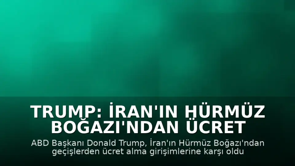 Trump: İran'ın Hürmüz Boğazı'ndan Ücret Almasına İzin Vermeyeceğiz