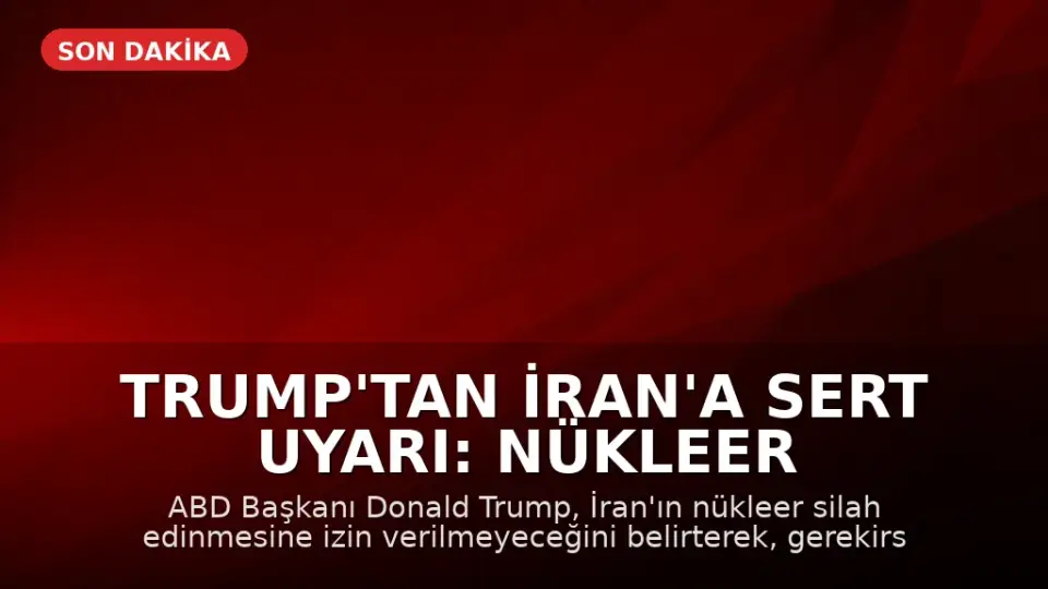 Trump'tan İran'a Sert Uyarı: Nükleer Silaha Sahip Olmalarına İzin Vermeyeceğiz
