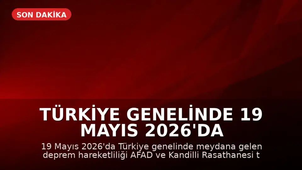 Türkiye Genelinde 19 Mayıs 2026'da Deprem Hareketliliği: AFAD ve Kandilli Rasathanesi Verileri