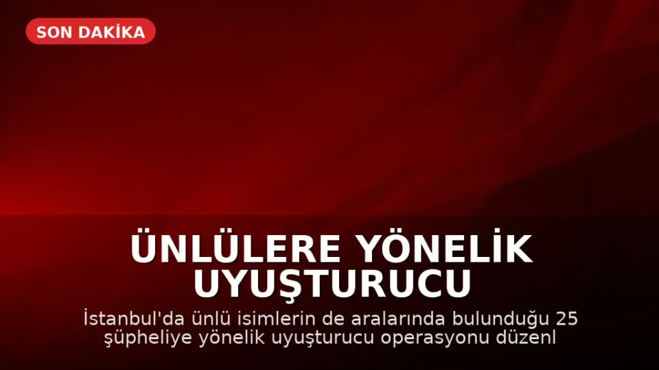 Ünlülere Yönelik Uyuşturucu Operasyonunda 25 Şüpheli Gözaltına Alındı
