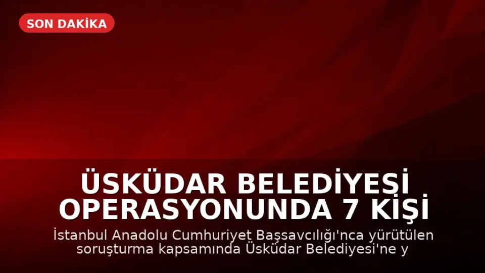 Üsküdar Belediyesi Operasyonunda 7 Kişi Tutuklandı