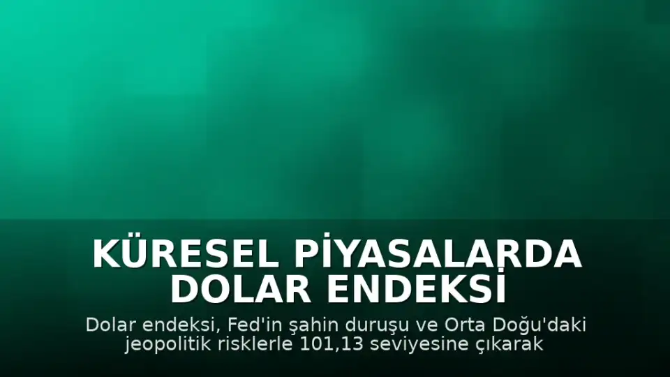 Küresel Piyasalarda Dolar Endeksi Yükselişte: Fed ve Orta Doğu Belirsizliği Etkili Oldu