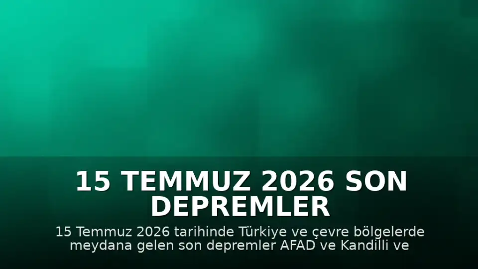 15 Temmuz 2026 Son Depremler Listesi: Türkiye ve Çevresinde Meydana Gelen Sarsıntılar