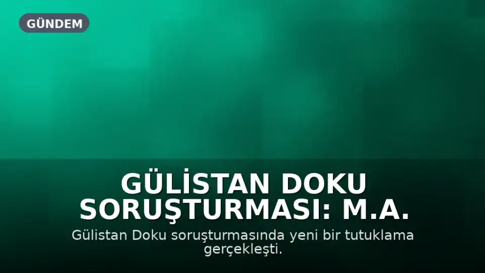 Gülistan Doku Soruşturması: M.A. Tutuklandı