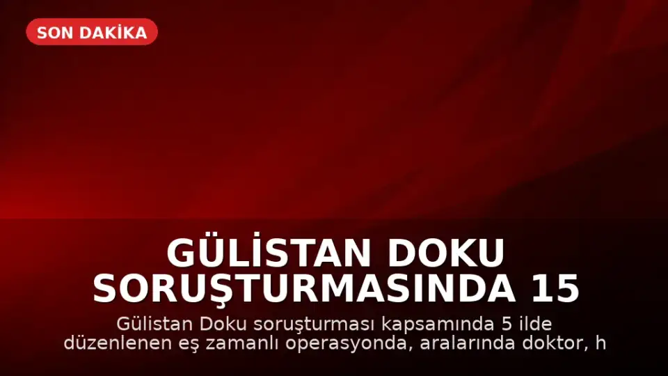 Gülistan Doku Soruşturmasında 15 Kişi Gözaltına Alındı