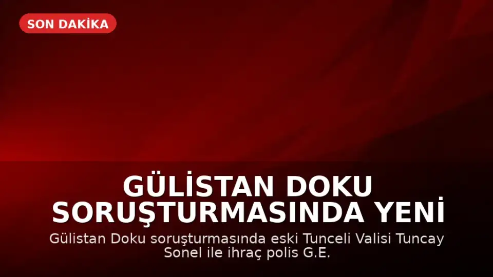 Gülistan Doku Soruşturmasında Yeni Gelişme: Eski Vali Tuncay Sonel ve İhraç Polis Arasındaki Yazışmalar Ortaya Çıktı