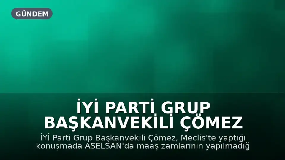 İYİ Parti Grup Başkanvekili Çömez Meclis'te ASELSAN'a İlişkin Maaş Zamları ve Satış İddialarını Gündeme Getirdi