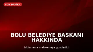 Bolu Belediye Başkanı Özcan Hakkındaki İddianame Mahkemeye Sunuldu